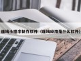 东明连线小程序制作软件（连线应用是什么软件）