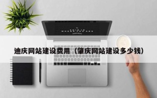东明迪庆网站建设费用（肇庆网站建设多少钱）