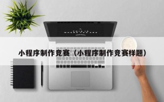 东明小程序制作竞赛（小程序制作竞赛样题）
