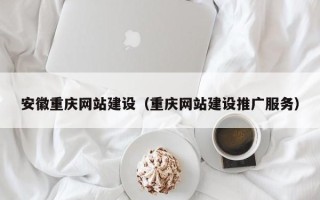 东明安徽重庆网站建设（重庆网站建设推广服务）