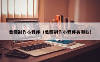 东明美图制作小程序（美图制作小程序有哪些）