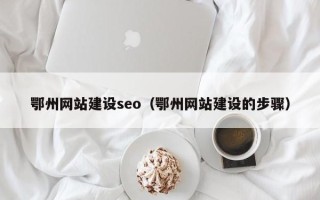 东明鄂州网站建设seo（鄂州网站建设的步骤）