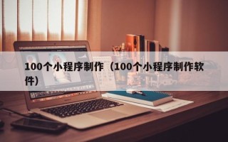 东明100个小程序制作（100个小程序制作软件）