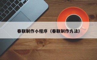 东明春联制作小程序（春联制作方法）